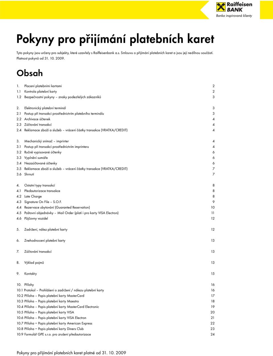 1 Postup při transakci prostřednictvím platebního terminálu 3 2.2 Archivace účtenek 4 2.3 Zúčtování transakcí 4 2.4 Reklamace zboží a služeb vrácení částky transakce (VRATKA/CREDIT) 4 3.