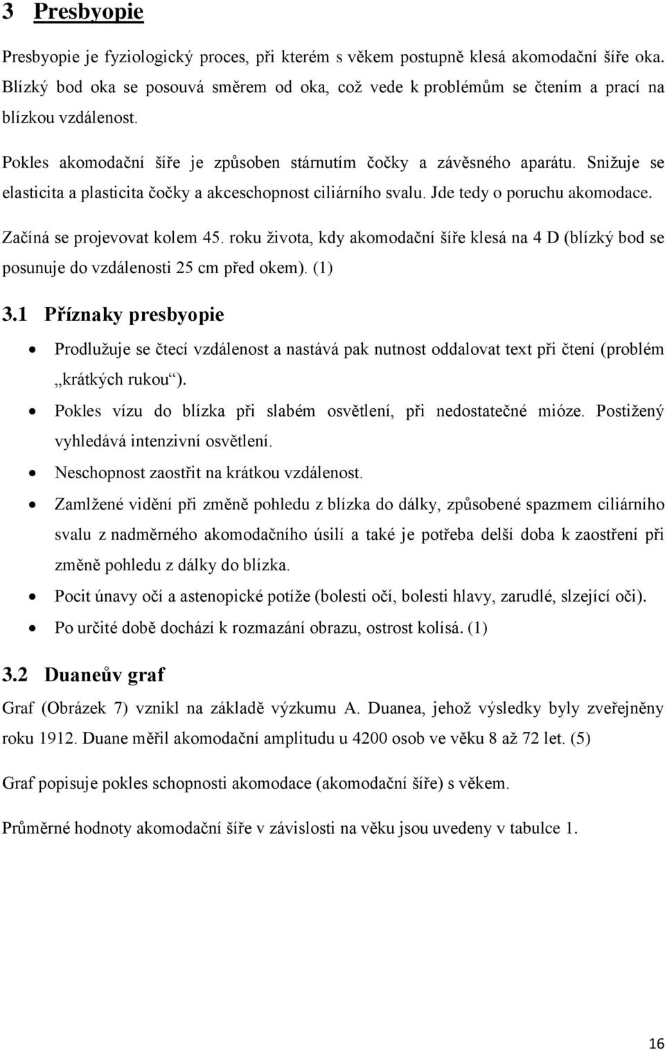 Snižuje se elasticita a plasticita čočky a akceschopnost ciliárního svalu. Jde tedy o poruchu akomodace. Začíná se projevovat kolem 45.