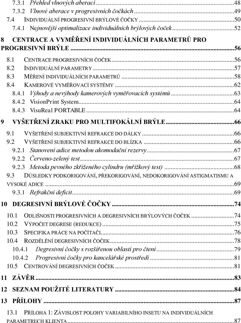 4 KAMEROVÉ VYMĚŘOVACÍ SYSTÉMY... 62 8.4.1 Výhody a nevýhody kamerových vyměřovacích systémů... 63 8.4.2 VisionPrint System... 64 8.4.3 VisuReal PORTABLE... 64 9 VYŠETŘENÍ ZRAKU PRO MULTIFOKÁLNÍ BRÝLE.