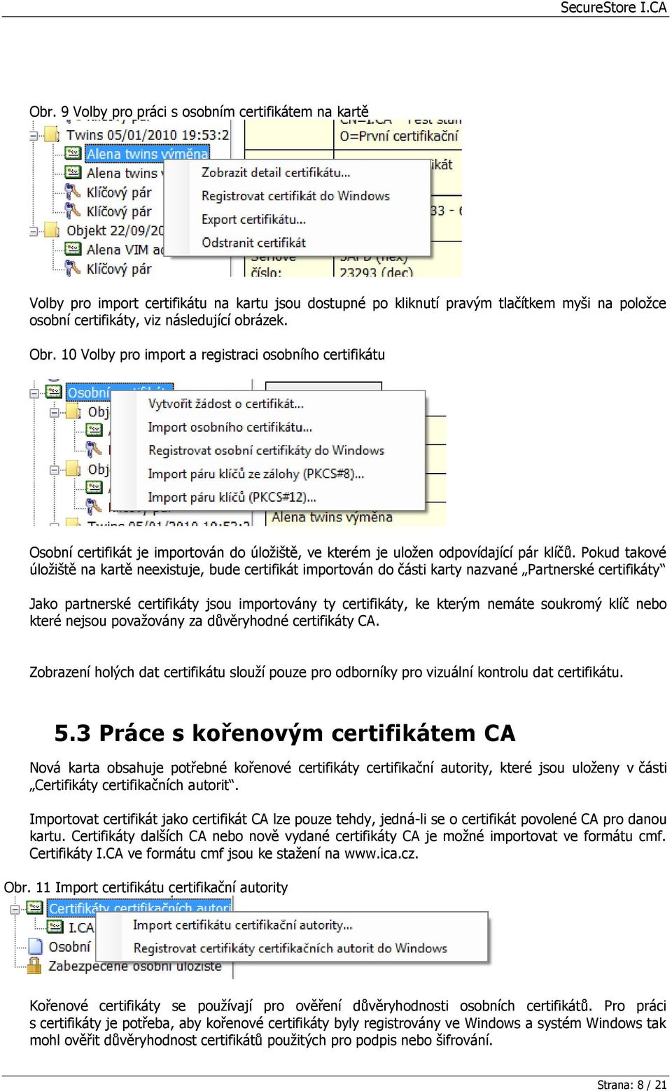 Pokud takové úložiště na kartě neexistuje, bude certifikát importován do části karty nazvané Partnerské certifikáty Jako partnerské certifikáty jsou importovány ty certifikáty, ke kterým nemáte