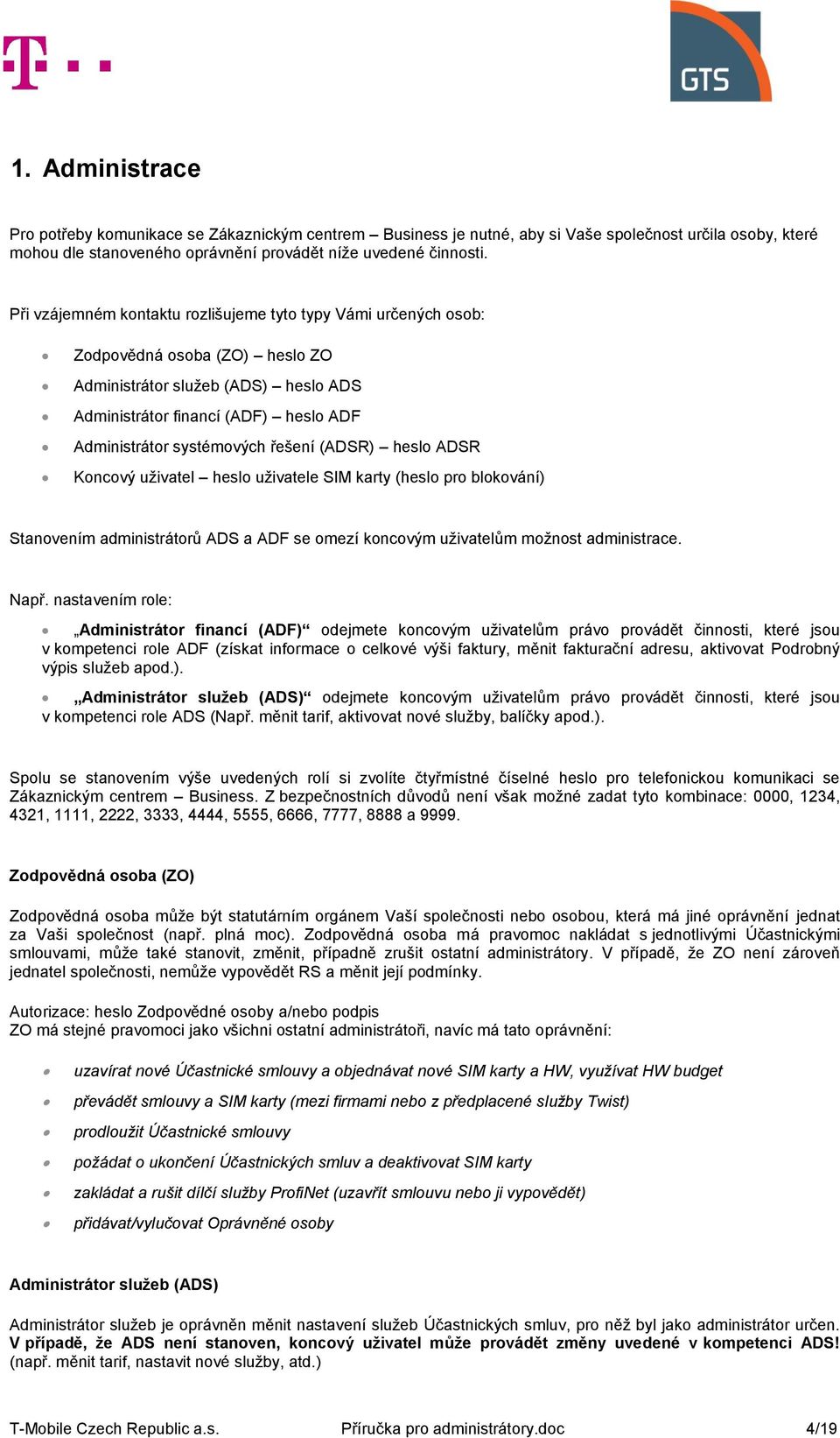 řešení (ADSR) heslo ADSR Koncový uživatel heslo uživatele SIM karty (heslo pro blokování) Stanovením administrátorů ADS a ADF se omezí koncovým uživatelům možnost administrace. Např.