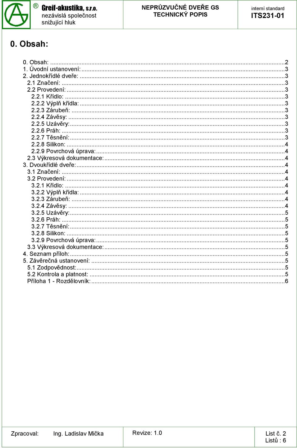 .. 4 3.2.1 Křídlo:... 4 3.2.2 Výplň křídla:... 4 3.2.3 Zárubeň:... 4 3.2.4 Závěsy:... 4 3.2.5 Uzávěry:... 5 3.2.6 Práh:... 5 3.2.7 Těsnění:... 5 3.2.8 Silikon:... 5 3.2.9 Povrchová úprava:.