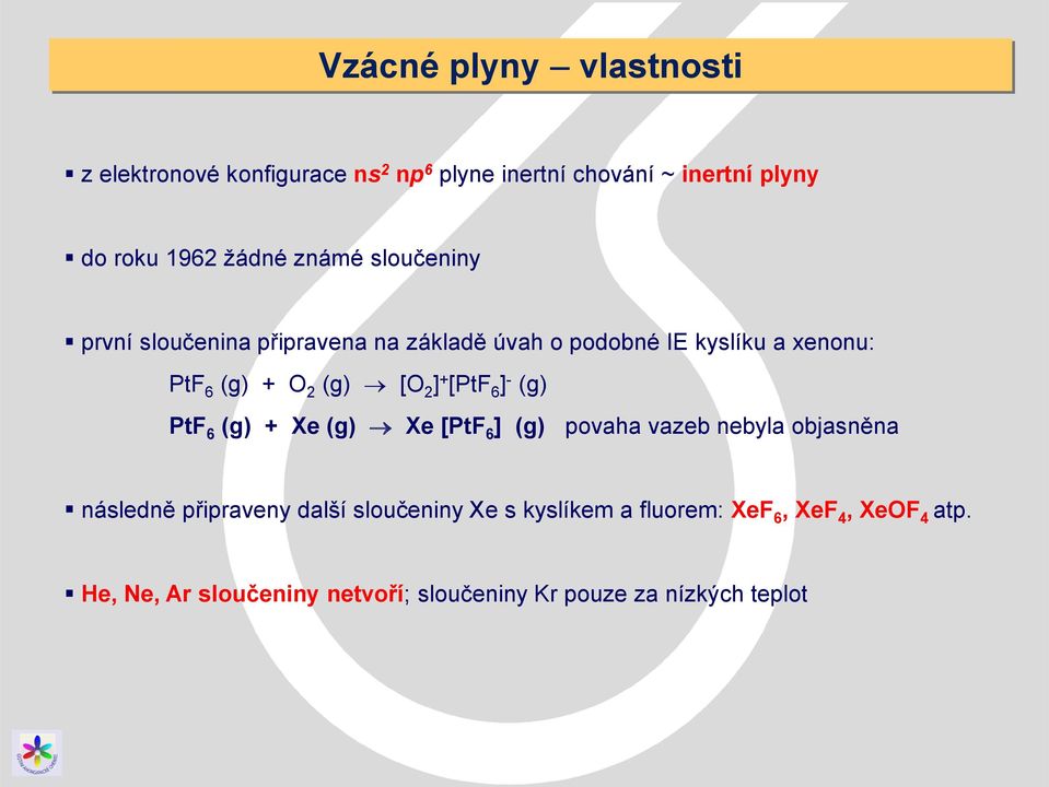 + [PtF 6 ] - (g) PtF 6 (g) + Xe (g) Xe [PtF 6 ] (g) povaha vazeb nebyla objasněna následně připraveny další sloučeniny