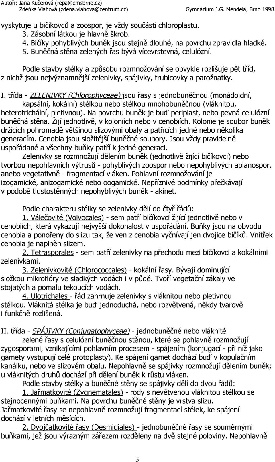 Podle stavby stélky a způsobu rozmnožování se obvykle rozlišuje pět tříd, z nichž jsou nejvýznamnější zelenivky, spájivky, trubicovky a parožnatky. I.