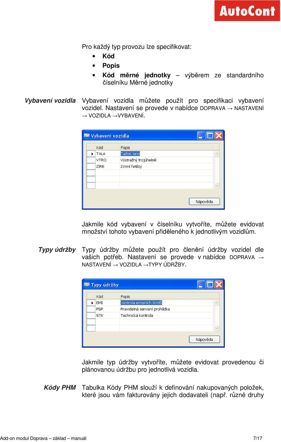 Typy údržby Typy údržby můžete použít pro členění údržby vozidel dle vašich potřeb. Nastavení se provede v nabídce DOPRAVA NASTAVENÍ VOZIDLA TYPY ÚDRŽBY.