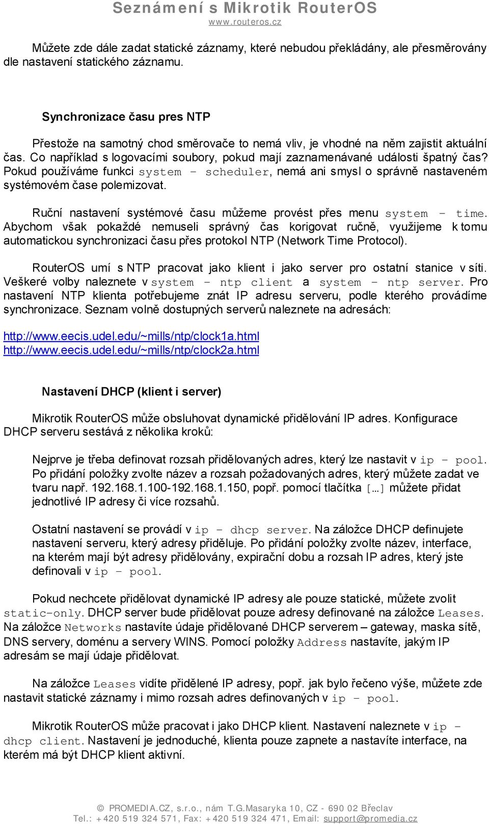 Pokud používáme funkci system scheduler, nemá ani smysl o správně nastaveném systémovém čase polemizovat. Ruční nastavení systémové času můžeme provést přes menu system time.