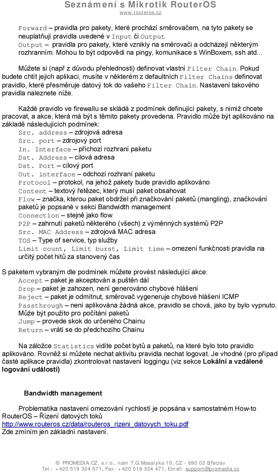 Pokud budete chtít jejich aplikaci, musíte v některém z defaultních Filter Chains definovat pravidlo, které přesměruje datový tok do vašeho Filter Chain. Nastavení takového pravidla naleznete níže.