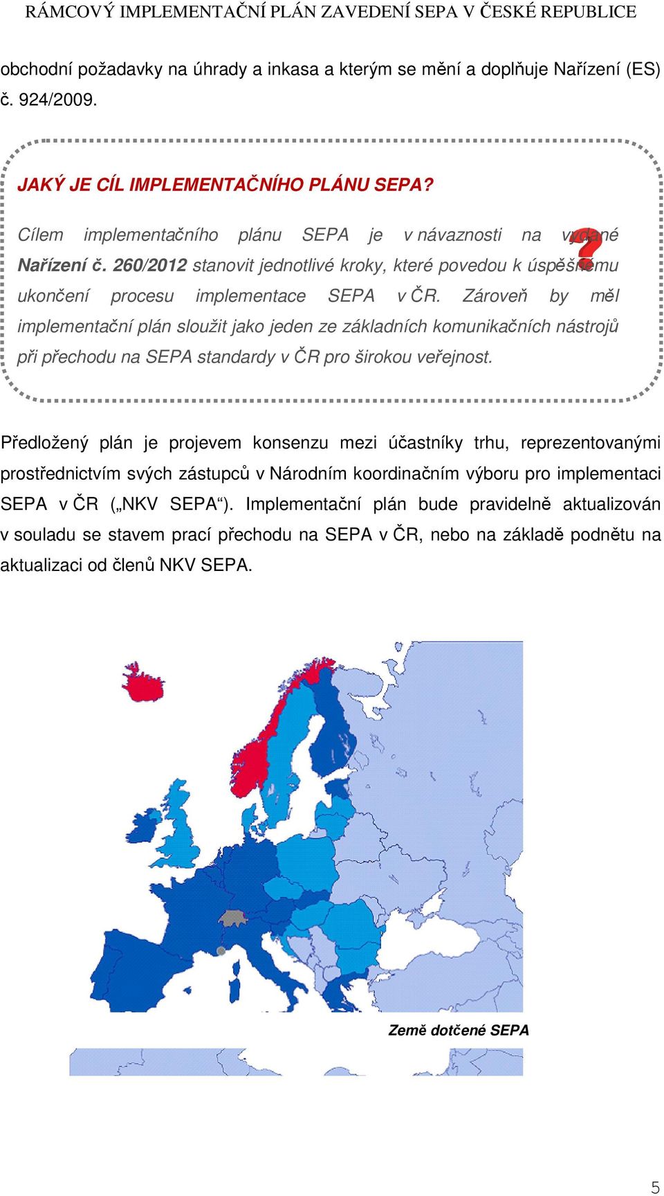 Zároveň by měl implementační plán sloužit jako jeden ze základních komunikačních nástrojů při přechodu na SEPA standardy v ČR pro širokou veřejnost.