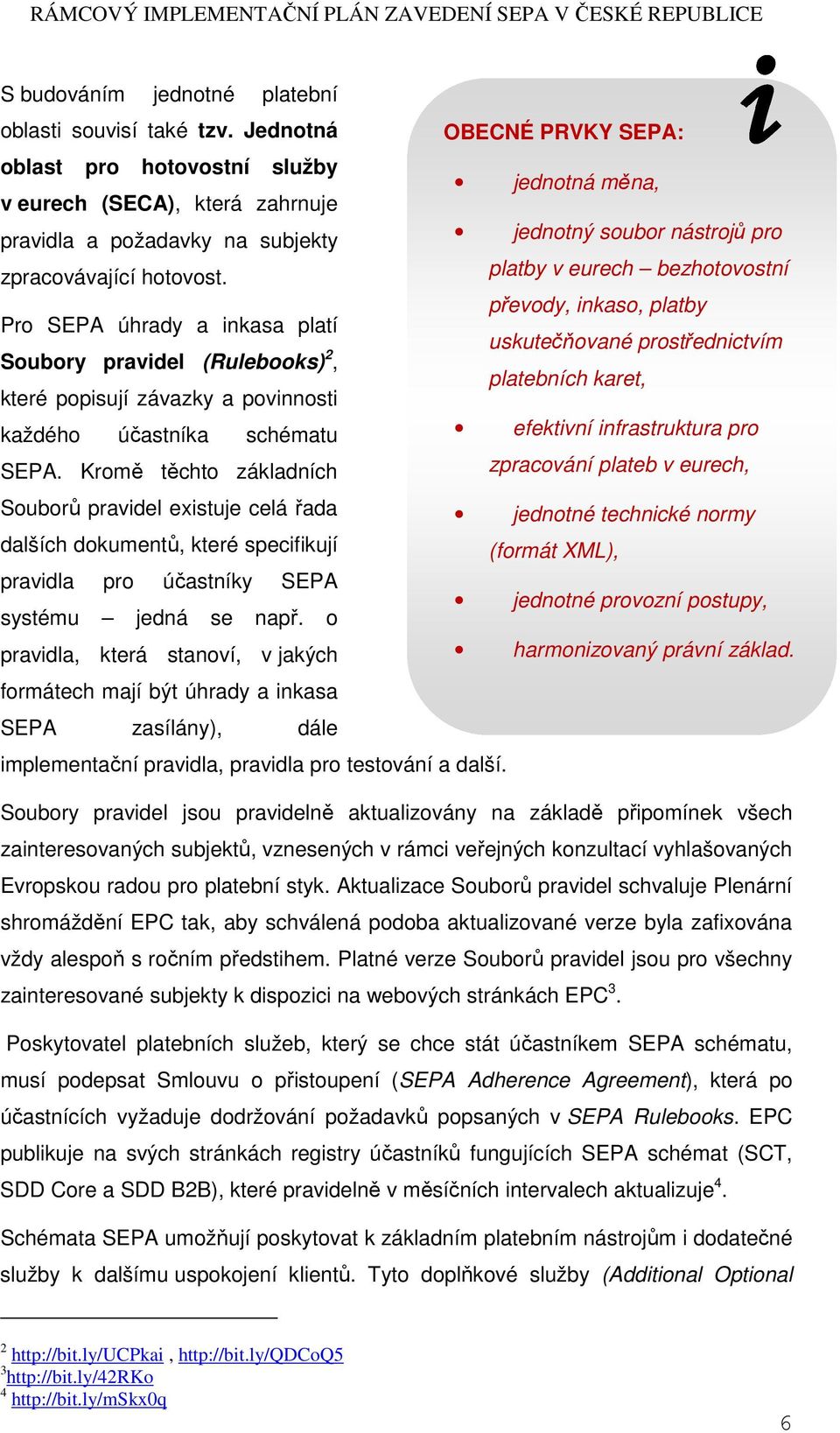 jednotný soubor nástrojů pro platby v eurech bezhotovostní převody, inkaso, platby Pro SEPA úhrady a inkasa platí Soubory pravidel (Rulebooks) 2, které popisují závazky a povinnosti uskutečňované