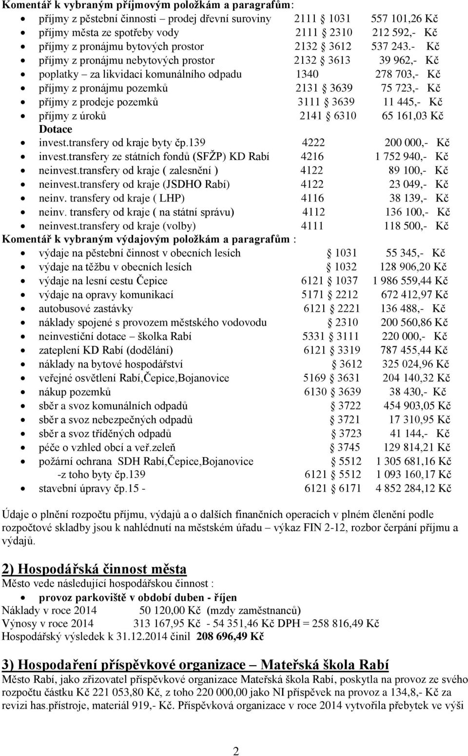 - Kč příjmy z pronájmu nebytových prostor 2132 3613 39 962,- Kč poplatky za likvidaci komunálního odpadu 1340 278 703,- Kč příjmy z pronájmu pozemků 2131 3639 75 723,- Kč příjmy z prodeje pozemků