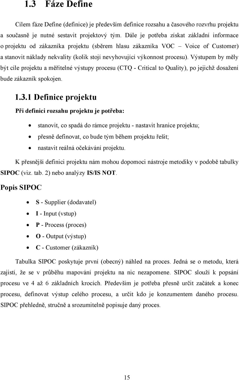 Výstupem by měly být cíle projektu a měřitelné výstupy procesu (CTQ - Critical to Quality), po jejichţ dosaţení bude zákazník spokojen. 1.3.