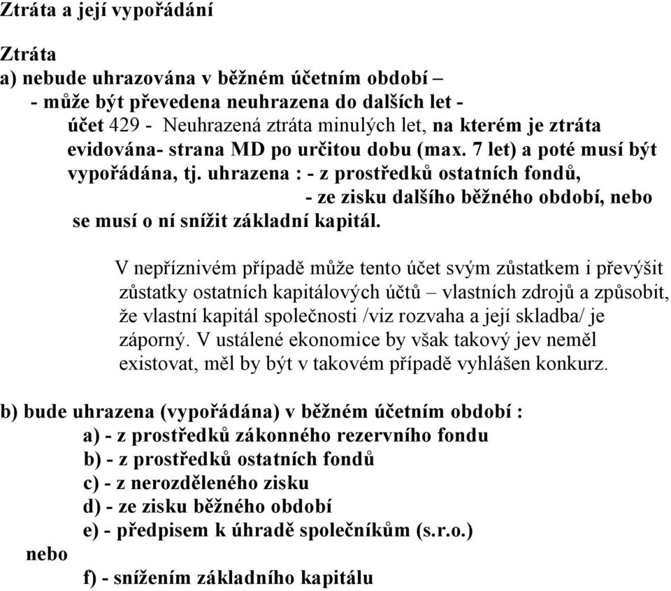 V nepříznivém případě může tento účet svým zůstatkem i převýšit zůstatky ostatních kapitálových účtů vlastních zdrojů a způsobit, že vlastní kapitál společnosti /viz rozvaha a její skladba/ je