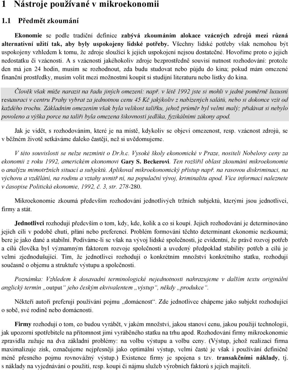 Všechny lidské potřeby však nemohou být uspokojeny vzhledem k tomu, že zdroje sloužící k jejich uspokojení nejsou dostatečné. Hovoříme proto o jejich nedostatku či vzácnosti.