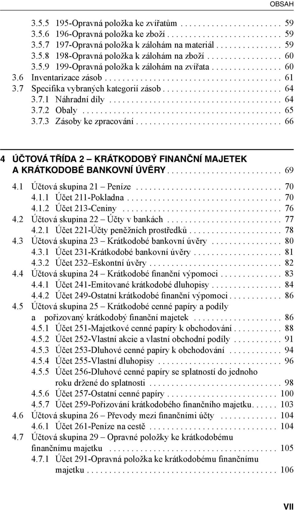 ... 66 4 ÚČTOVÁ TŘÍDA 2 KRÁTKODOBÝ FINANČNÍ MAJETEK A KRÁTKODOBÉ BANKOVNÍ ÚVĚRY... 69 4.1 Účtová skupina 21 Peníze... 70 4.1.1 Účet 211-Pokladna... 70 4.1.2 Účet 213-Ceniny... 76 4.