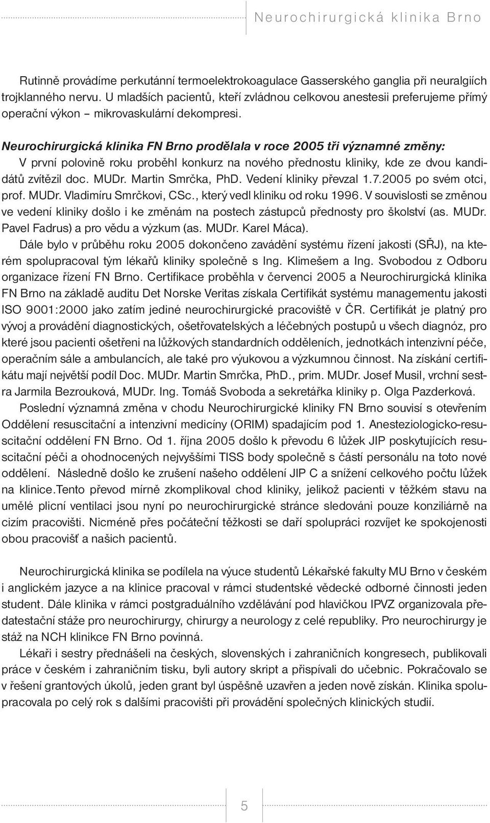Neurochirurgická klinika FN Brno prodělala v roce 2005 tři významné změny: V první polovině roku proběhl konkurz na nového přednostu kliniky, kde ze dvou kandidátů zvítězil doc. MUDr.