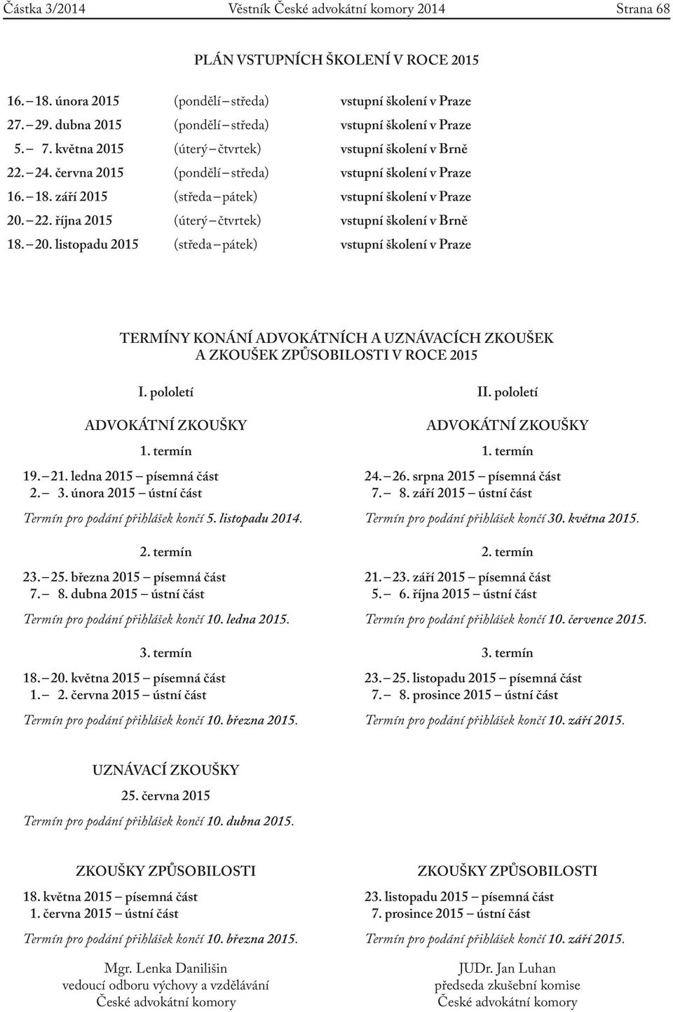 září 2015 (středa pátek) vstupní školení v Praze 20. 22. října 2015 (úterý čtvrtek) vstupní školení v Brně 18. 20. listopadu 2015 (středa pátek) vstupní školení v Praze TERMÍNY KONÁNÍ ADVOKÁTNÍCH A UZNÁVACÍCH ZKOUŠEK A ZKOUŠEK ZPŮSOBILOSTI V ROCE 2015 I.
