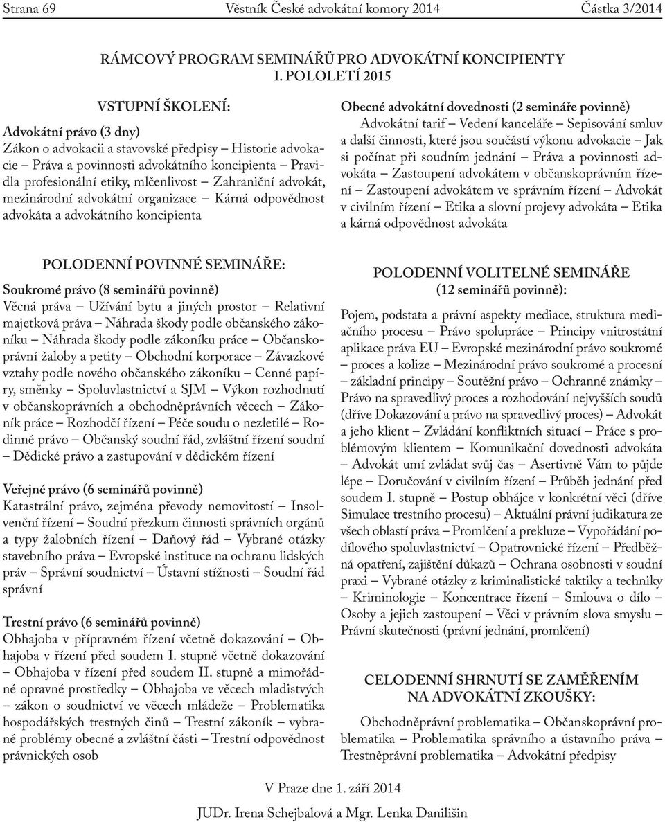 Zahraniční, mezinárodní ní organizace Kárná odpovědnost a a ního koncipienta Obecné ní dovednosti (2 semináře povinně) Advokátní tarif Vedení kanceláře Sepisování smluv a další činnosti, které jsou