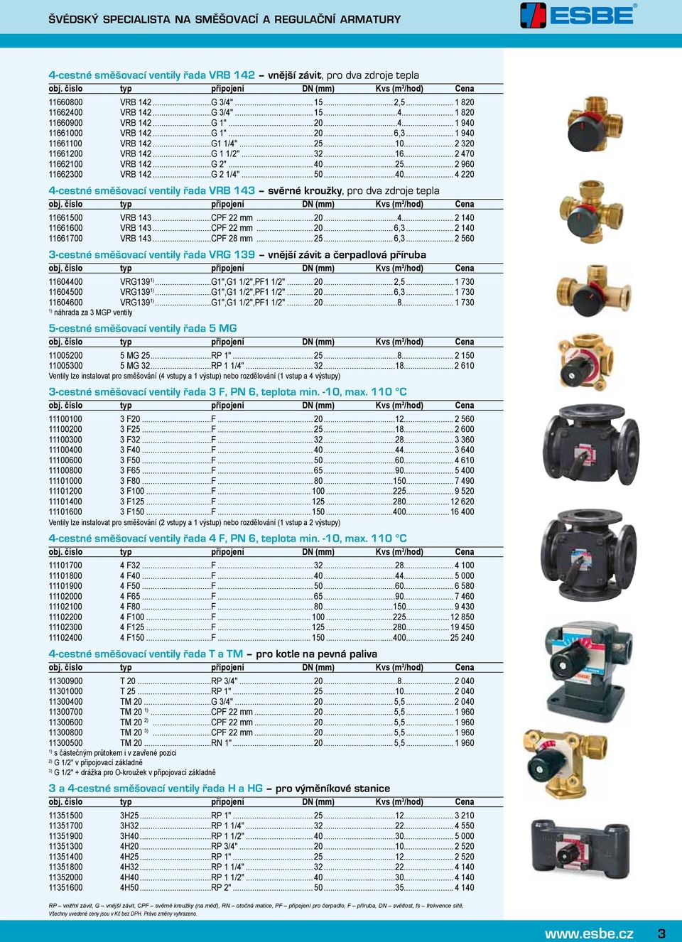 ..40... 4 220 4-cestné směšovací ventily řada VRB 143 svěrné kroužky, pro dva zdroje tepla 11661500 VRB 143...CPF 22 mm... 20...4... 2 140 11661600 VRB 143...CPF 22 mm... 20... 6,3.