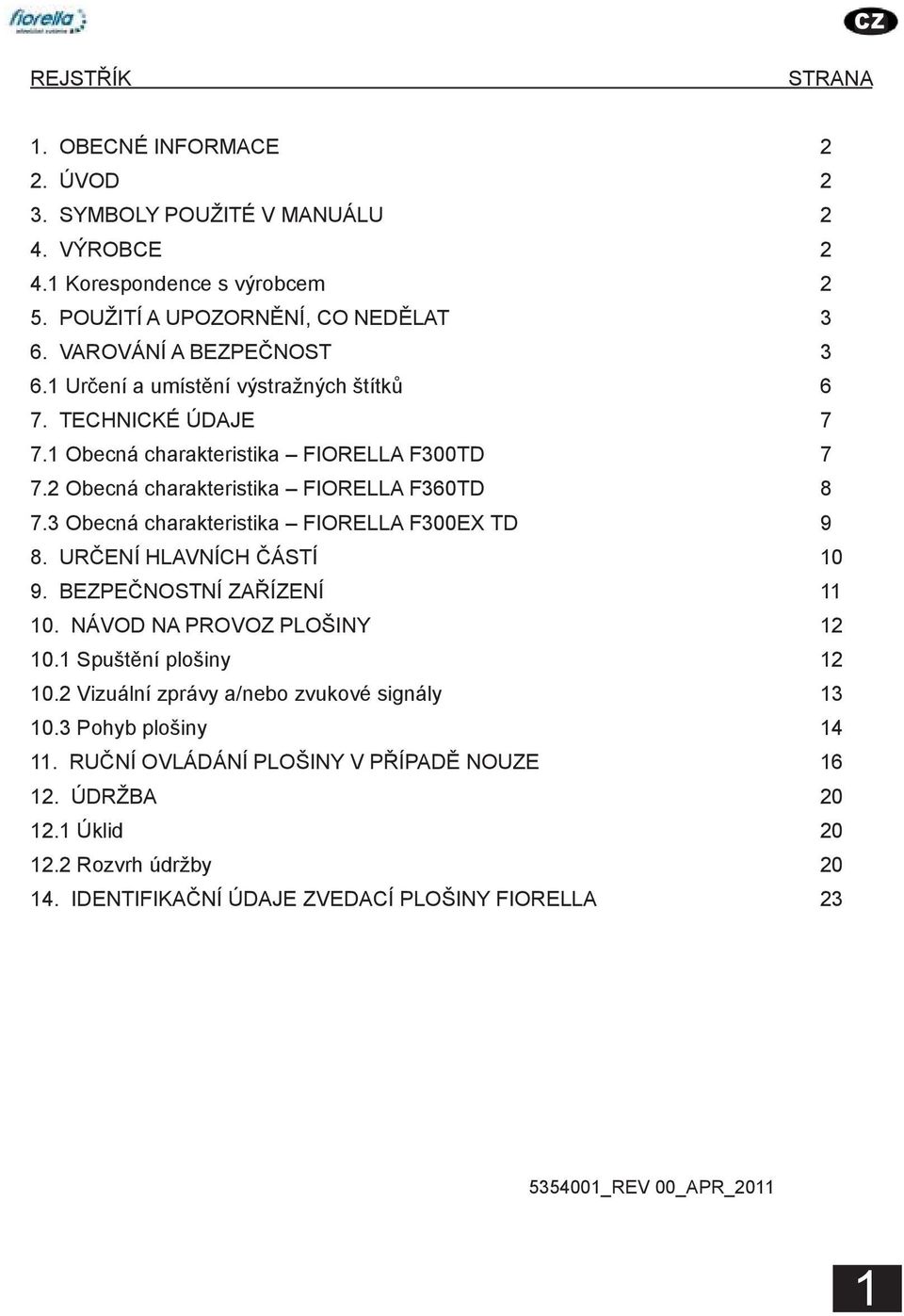 3 Obecná charakteristika FIORELLA F300EX TD 9 8. URČENÍ HLAVNÍCH ČÁSTÍ 10 9. BEZPEČNOSTNÍ ZAŘÍZENÍ 11 10. NÁVOD NA PROVOZ PLOŠINY 12 10.1 Spuštění plošiny 12 10.