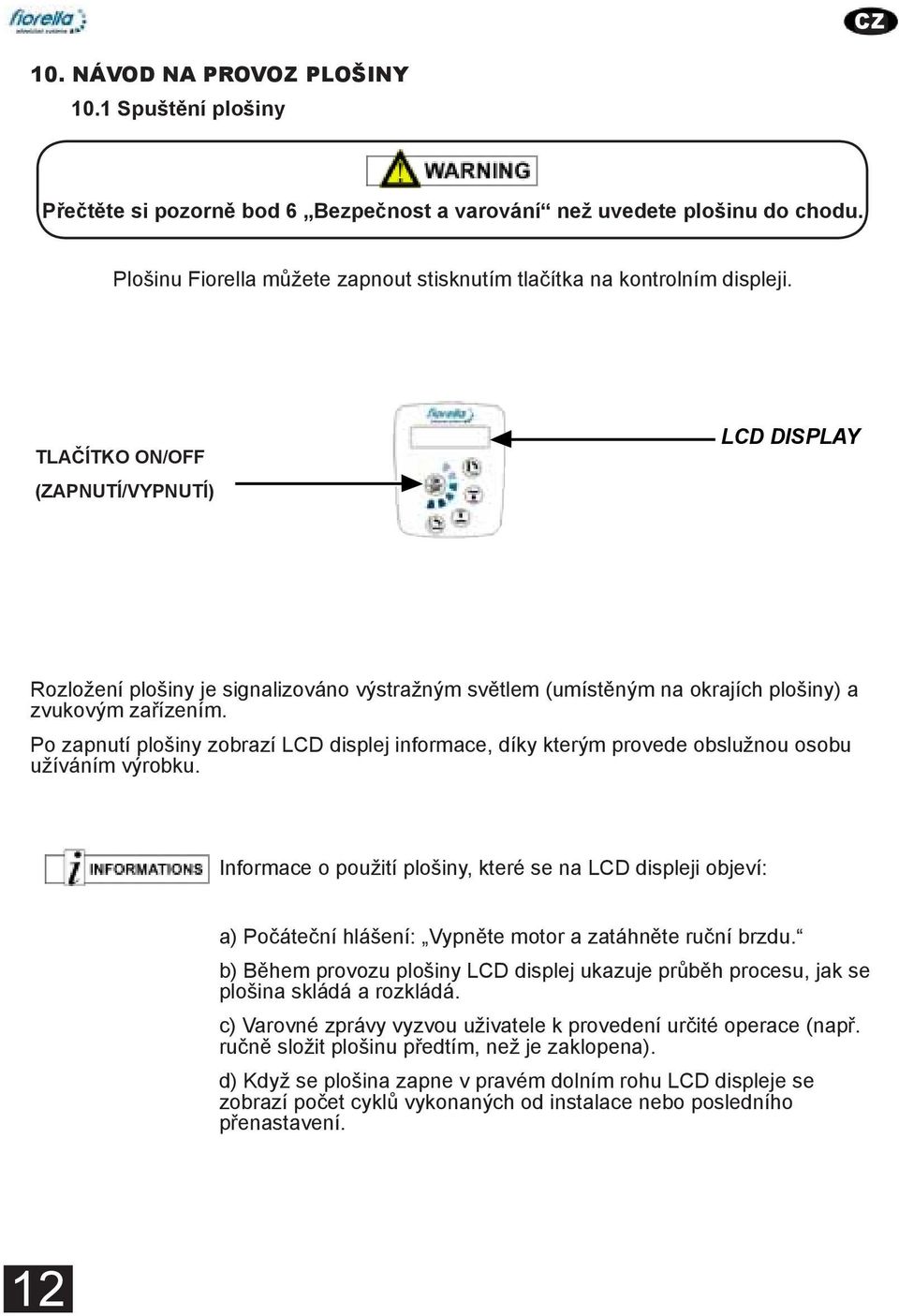 Plošinu Fiorella můžete zapnout stisknutím tlačítka na kontrolním displeji.