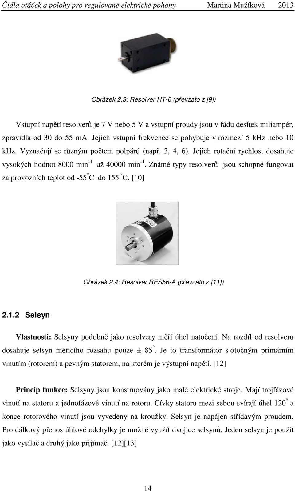 Známé typy resolverů jsou schopné fungovat za provozních teplot od -55 C do 155 C. [10] Obrázek 2.4: Resolver RES56-A (převzato z [11]) 2.1.2 Selsyn Vlastnosti: Selsyny podobně jako resolvery měří úhel natočení.