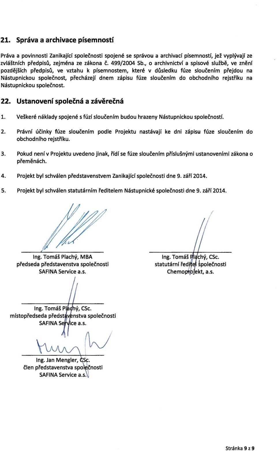 obchodního rejstříku na Nástupnickou společnost. 22. Ustanovení společná a závěrečná 1. Veškeré náklady spojené s fúzí sloučením budou hrazeny Nástupnickou společností. 2. Právní účinky fúze sloučením podle Projektu nastávají ke dni zápisu fúze sloučením do obchodního rejstříku.