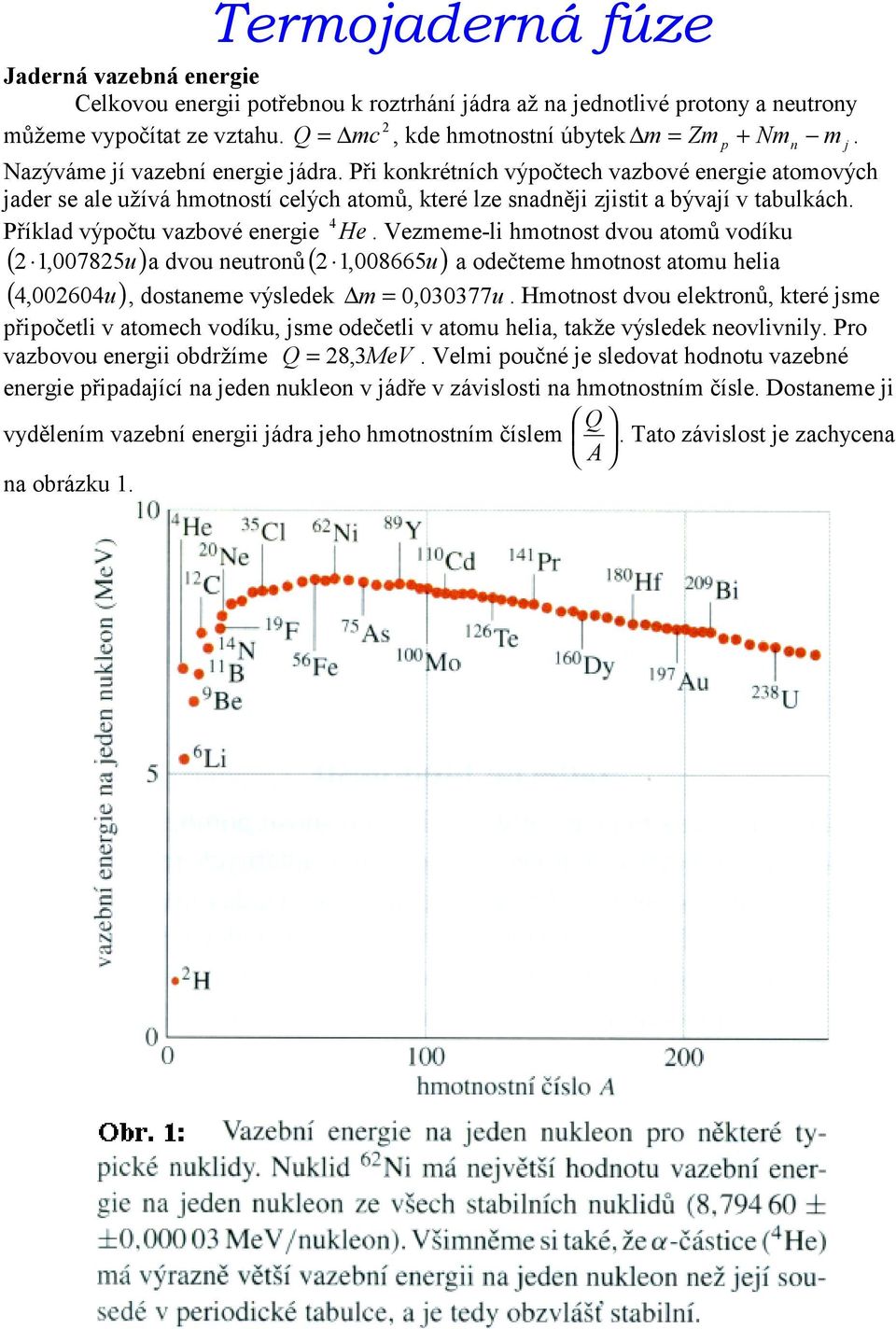 4 Příklad výpočtu vazbové energie He. Vezmeme-li hmotnost dvou atomů vodíku (,00785u a dvou neutronů(,008665u a odečteme hmotnost atomu helia ( 4,00604u, dostaneme výsledek m = 0, 0077u.