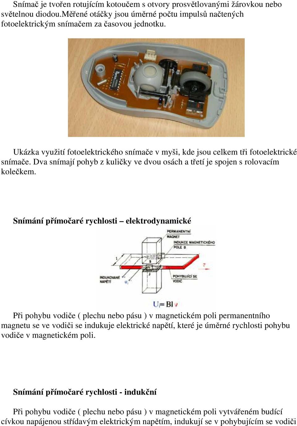 Snímání přímočaré rychlosti elektrodynamické Při pohybu vodiče ( plechu nebo pásu ) v magnetickém poli permanentního magnetu se ve vodiči se indukuje elektrické napětí, které je úměrné rychlosti