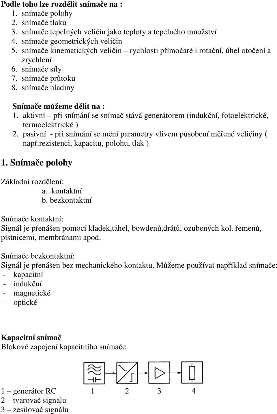 aktivní při snímání se snímač stává generátorem (indukční, fotoelektrické, termoelektrické ) 2. pasivní - při snímání se mění parametry vlivem působení měřené veličiny ( např.