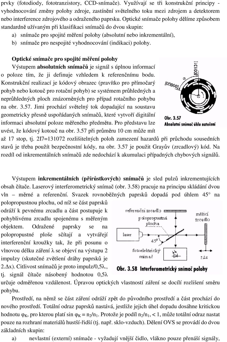 Optické snímače polohy dělíme způsobem standardně užívaným při klasifikaci snímačů do dvou skupin: a) snímače pro spojité měření polohy (absolutní nebo inkrementální), b) snímače pro nespojité