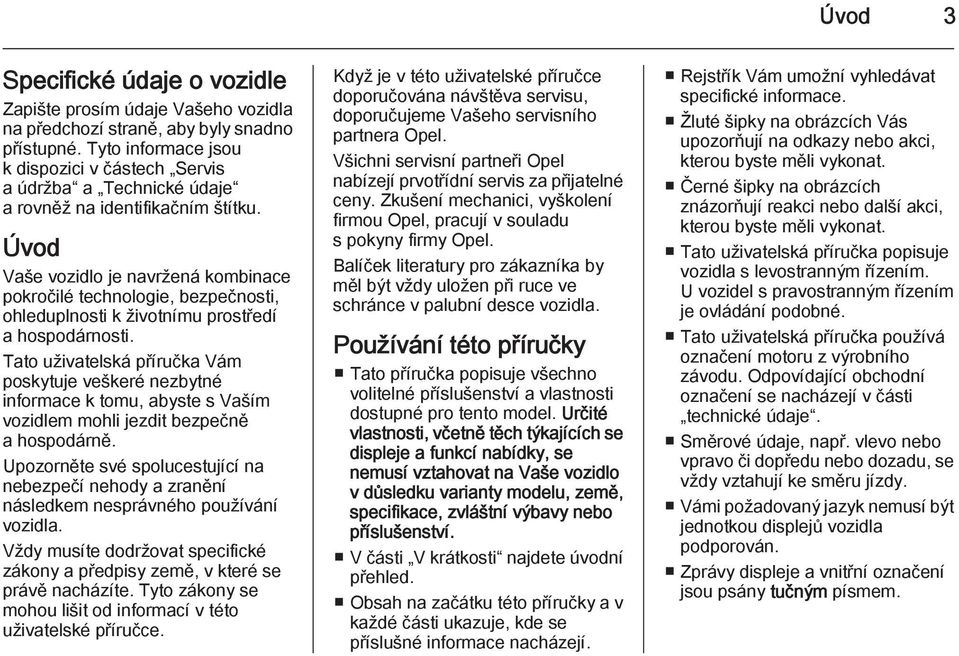 Úvod Vaše vozidlo je navržená kombinace pokročilé technologie, bezpečnosti, ohleduplnosti k životnímu prostředí a hospodárnosti.