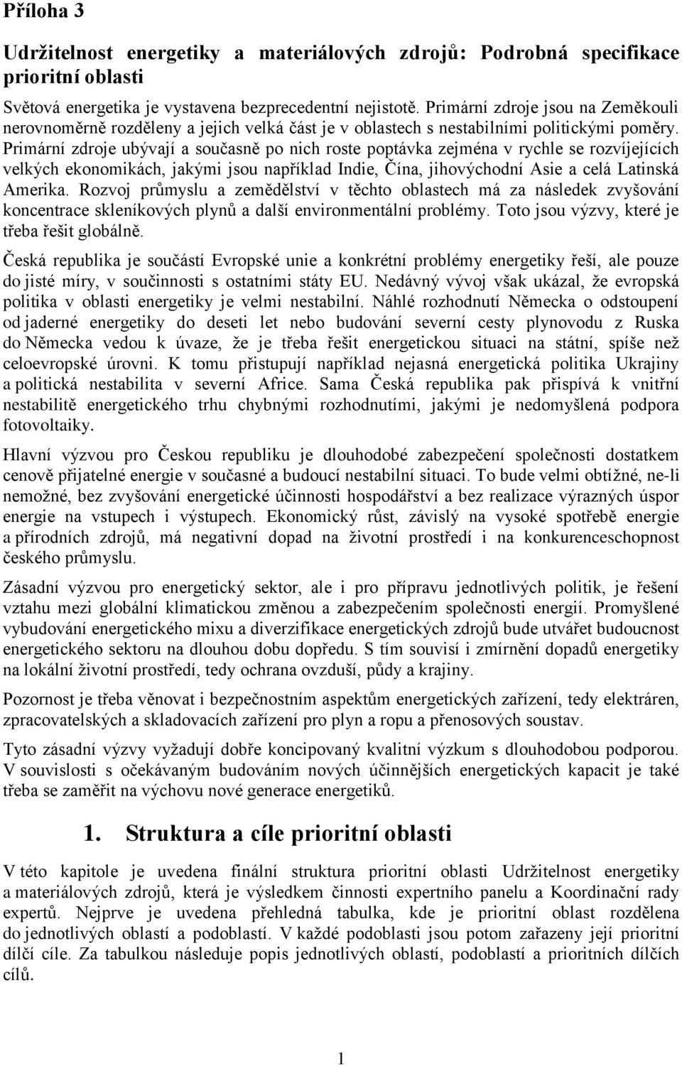 Primární zdroje ubývají a současně po nich roste poptávka zejména v rychle se rozvíjejících velkých ekonomikách, jakými jsou například Indie, Čína, jihovýchodní Asie a celá Latinská Amerika.