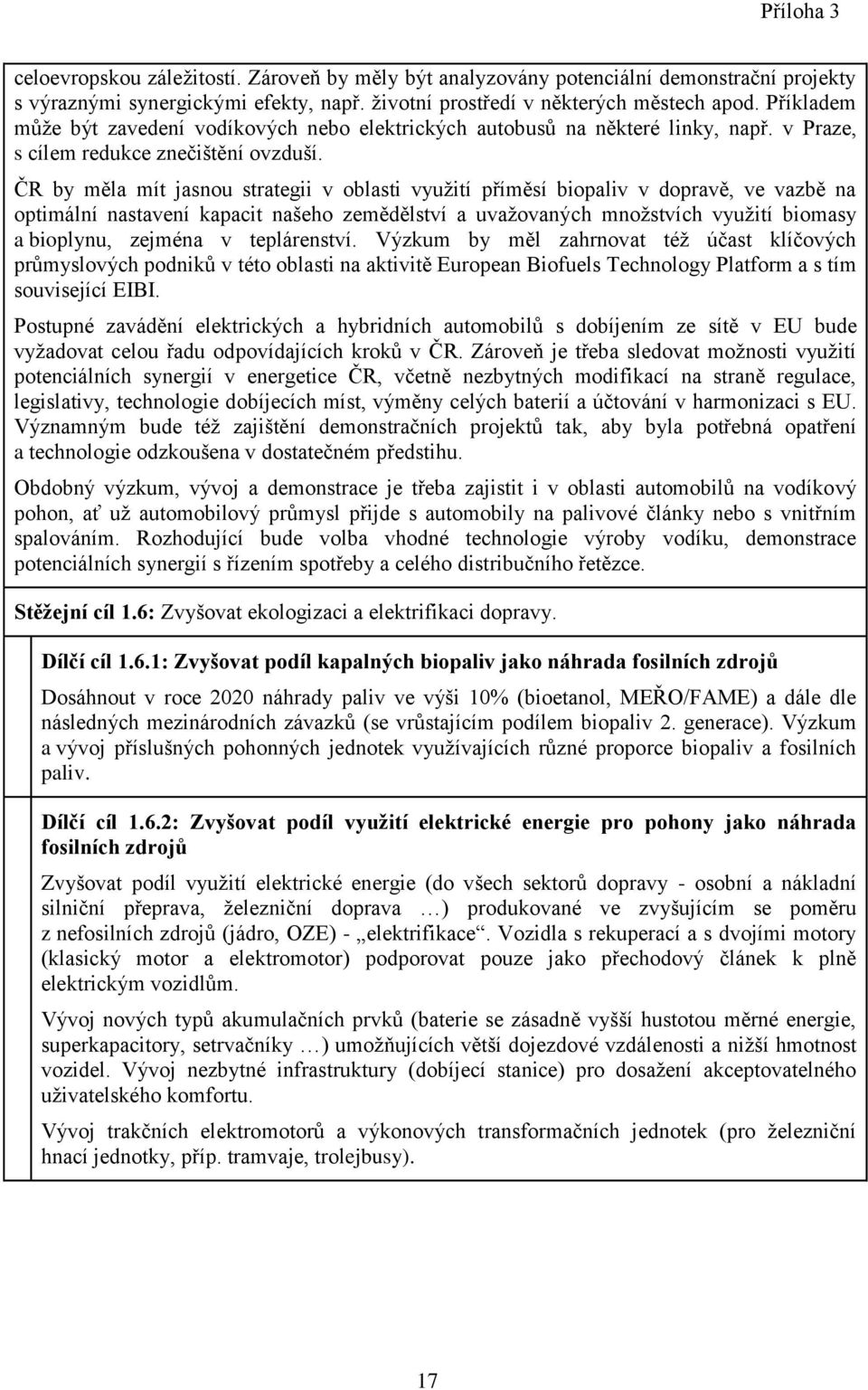 ČR by měla mít jasnou strategii v oblasti využití příměsí biopaliv v dopravě, ve vazbě na optimální nastavení kapacit našeho zemědělství a uvažovaných množstvích využití biomasy a bioplynu, zejména v