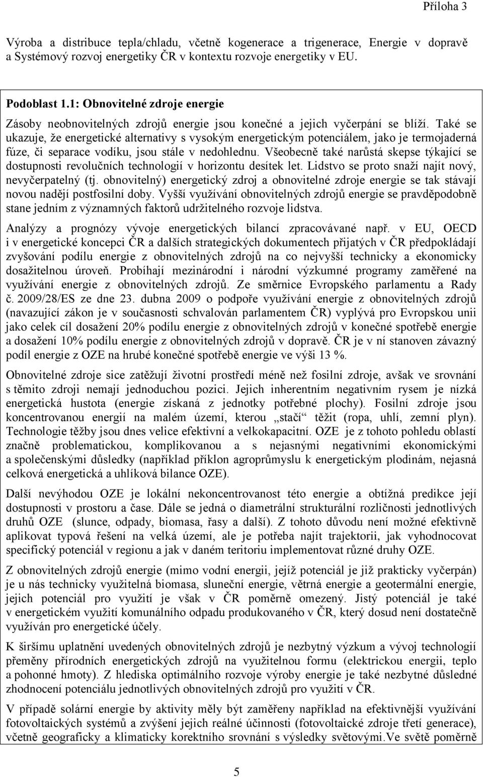 Také se ukazuje, že energetické alternativy s vysokým energetickým potenciálem, jako je termojaderná fúze, či separace vodíku, jsou stále v nedohlednu.