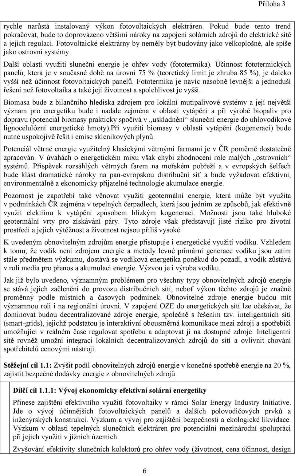 Účinnost fototermických panelů, která je v současné době na úrovni 75 % (teoretický limit je zhruba 85 %), je daleko vyšší než účinnost fotovoltaických panelů.