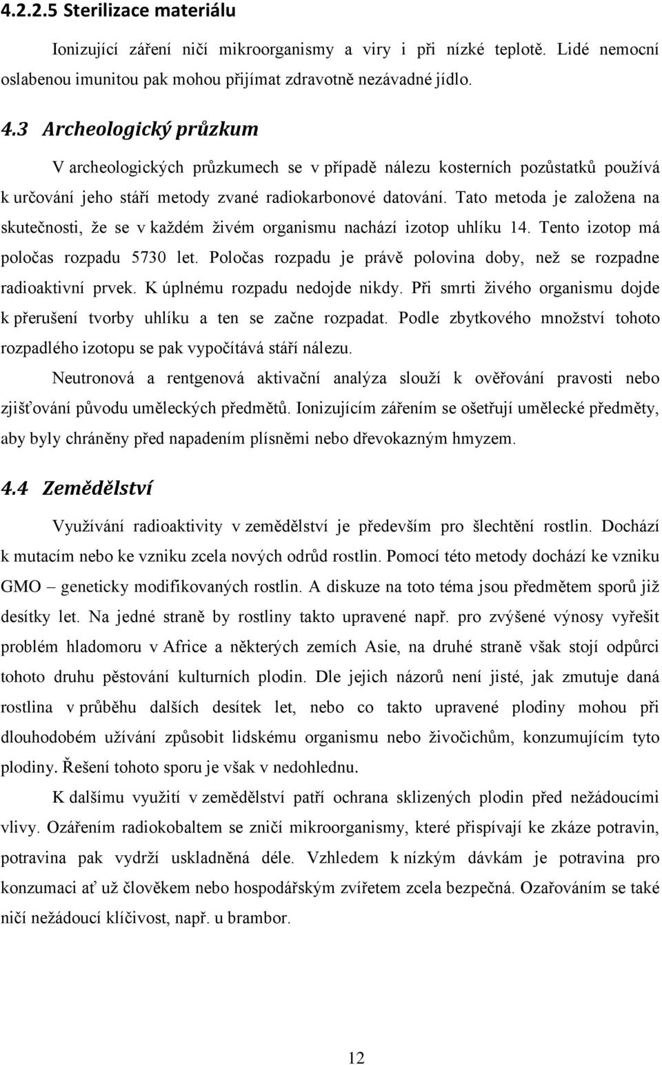 Tato metoda je založena na skutečnosti, že se v každém živém organismu nachází izotop uhlíku 14. Tento izotop má poločas rozpadu 5730 let.