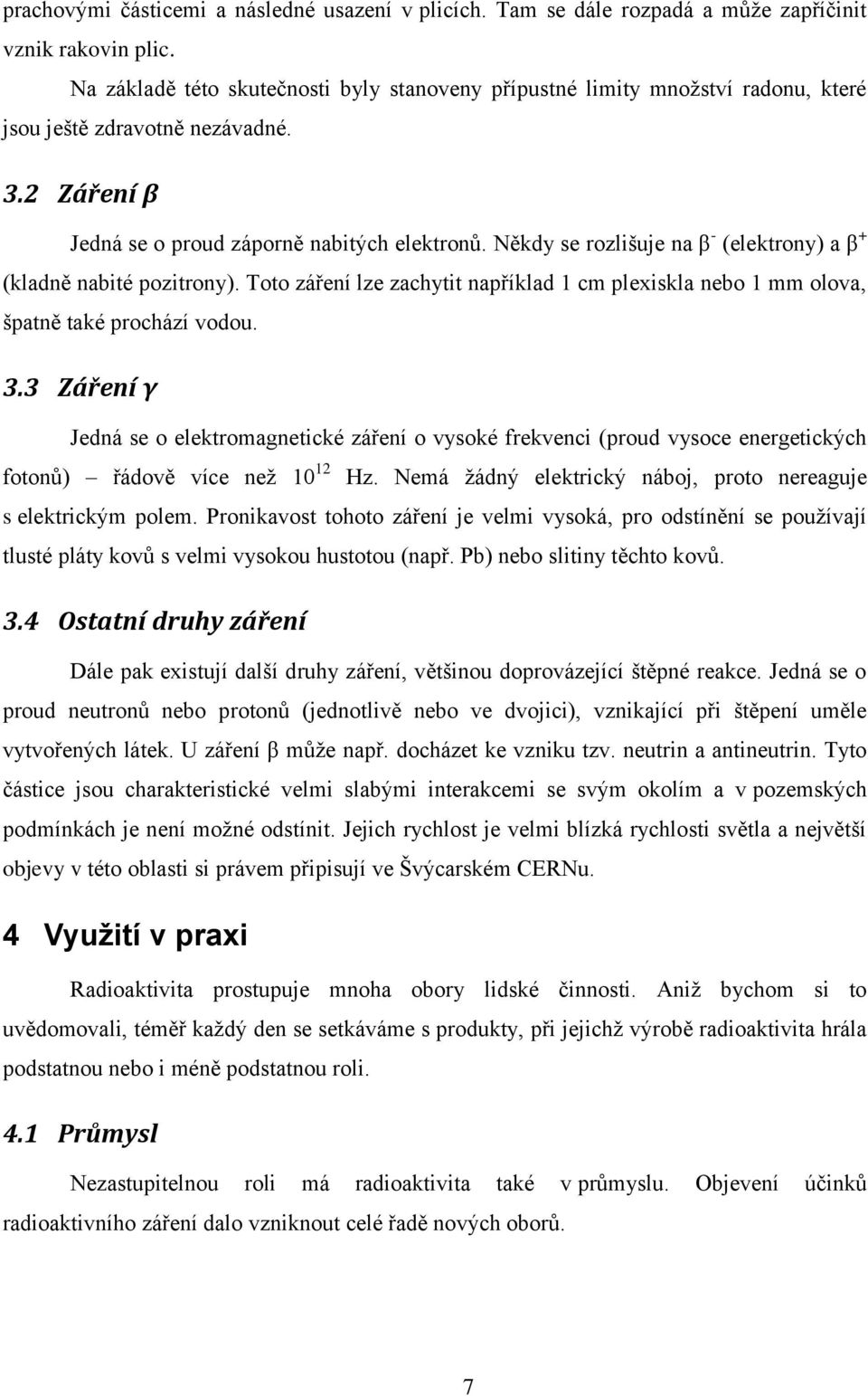 Někdy se rozlišuje na β - (elektrony) a β + (kladně nabité pozitrony). Toto záření lze zachytit například 1 cm plexiskla nebo 1 mm olova, špatně také prochází vodou. 3.