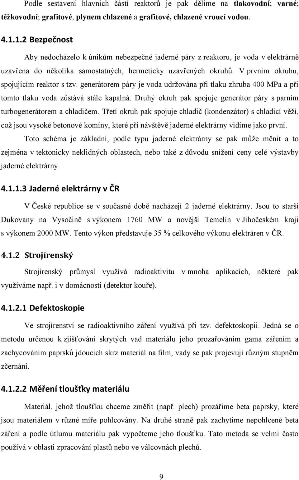 V prvním okruhu, spojujícím reaktor s tzv. generátorem páry je voda udržována při tlaku zhruba 400 MPa a při tomto tlaku voda zůstává stále kapalná.