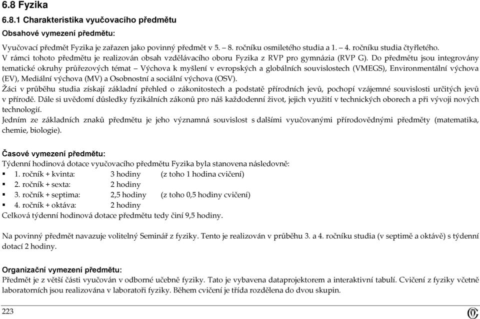 Do předmětu jsou integrovány tematické okruhy průřezových témat Výchova k myšlení v evropských a globálních souvislostech (VMEGS), Environmentální výchova (EV), Mediální výchova (MV) a Osobnostní a