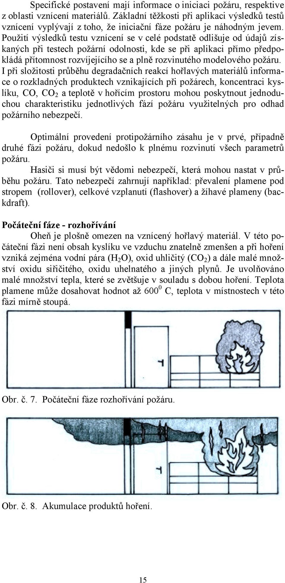 Použití výsledků testu vznícení se v celé podstatě odlišuje od údajů získaných při testech požární odolnosti, kde se při aplikaci přímo předpokládá přítomnost rozvíjejícího se a plně rozvinutého