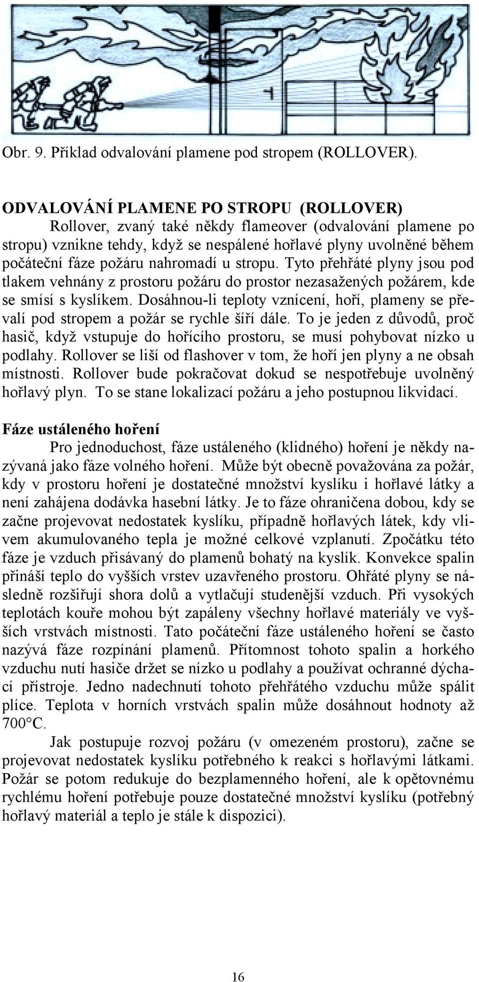 nahromadí u stropu. Tyto přehřáté plyny jsou pod tlakem vehnány z prostoru požáru do prostor nezasažených požárem, kde se smísí s kyslíkem.