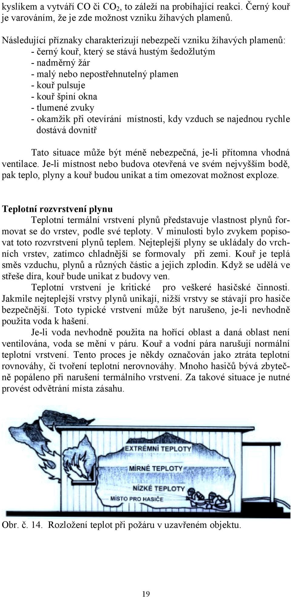 okna - tlumené zvuky - okamžik při otevírání místnosti, kdy vzduch se najednou rychle dostává dovnitř Tato situace může být méně nebezpečná, je-li přítomna vhodná ventilace.