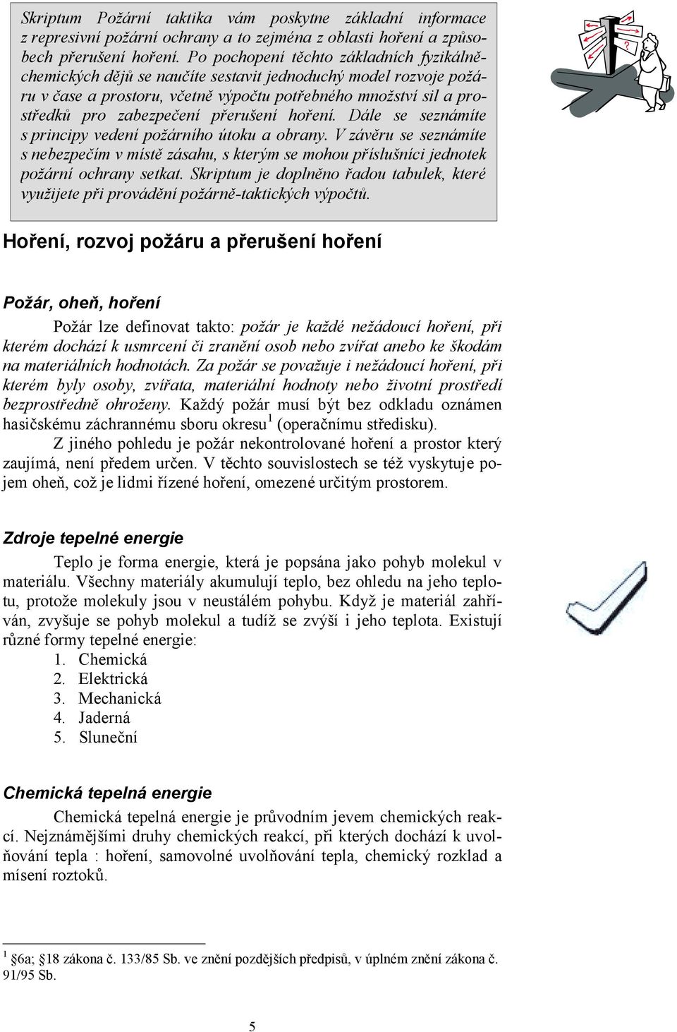 přerušení hoření. Dále se seznámíte s principy vedení požárního útoku a obrany. V závěru se seznámíte s nebezpečím v místě zásahu, s kterým se mohou příslušníci jednotek požární ochrany setkat.