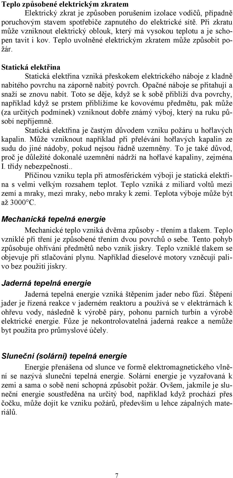 Statická elektřina Statická elektřina vzniká přeskokem elektrického náboje z kladně nabitého povrchu na záporně nabitý povrch. Opačné náboje se přitahují a snaží se znovu nabít.