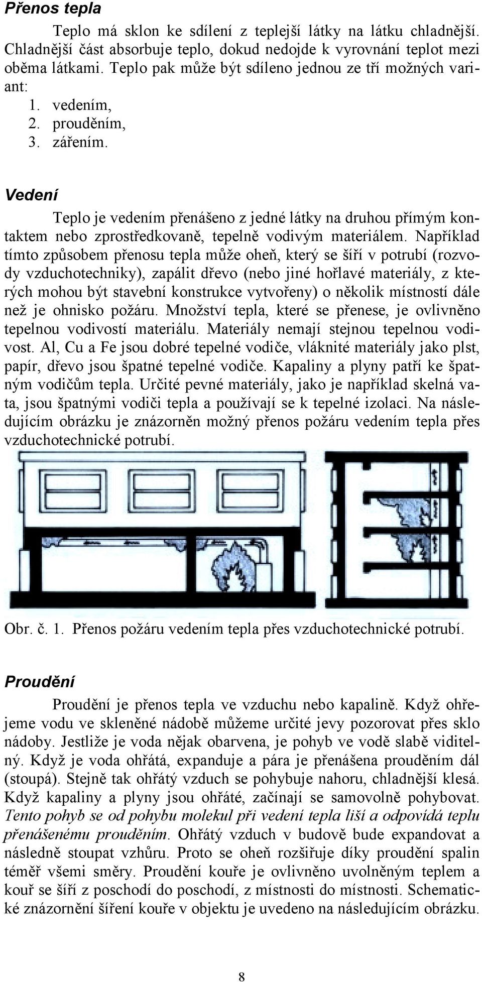 Vedení Teplo je vedením přenášeno z jedné látky na druhou přímým kontaktem nebo zprostředkovaně, tepelně vodivým materiálem.