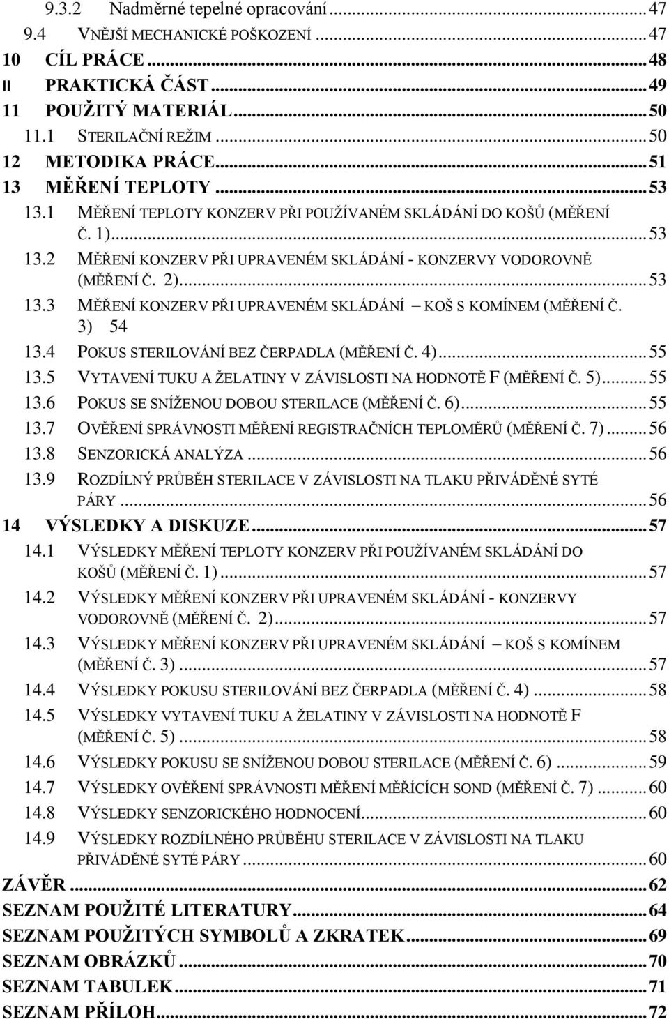 3) 54 13.4 POKUS STERILOVÁNÍ BEZ ČERPADLA (MĚŘENÍ Č. 4)... 55 13.5 VYTAVENÍ TUKU A ŢELATINY V ZÁVISLOSTI NA HODNOTĚ F (MĚŘENÍ Č. 5)... 55 13.6 POKUS SE SNÍŢENOU DOBOU STERILACE (MĚŘENÍ Č. 6)... 55 13.7 OVĚŘENÍ SPRÁVNOSTI MĚŘENÍ REGISTRAČNÍCH TEPLOMĚRŮ (MĚŘENÍ Č.