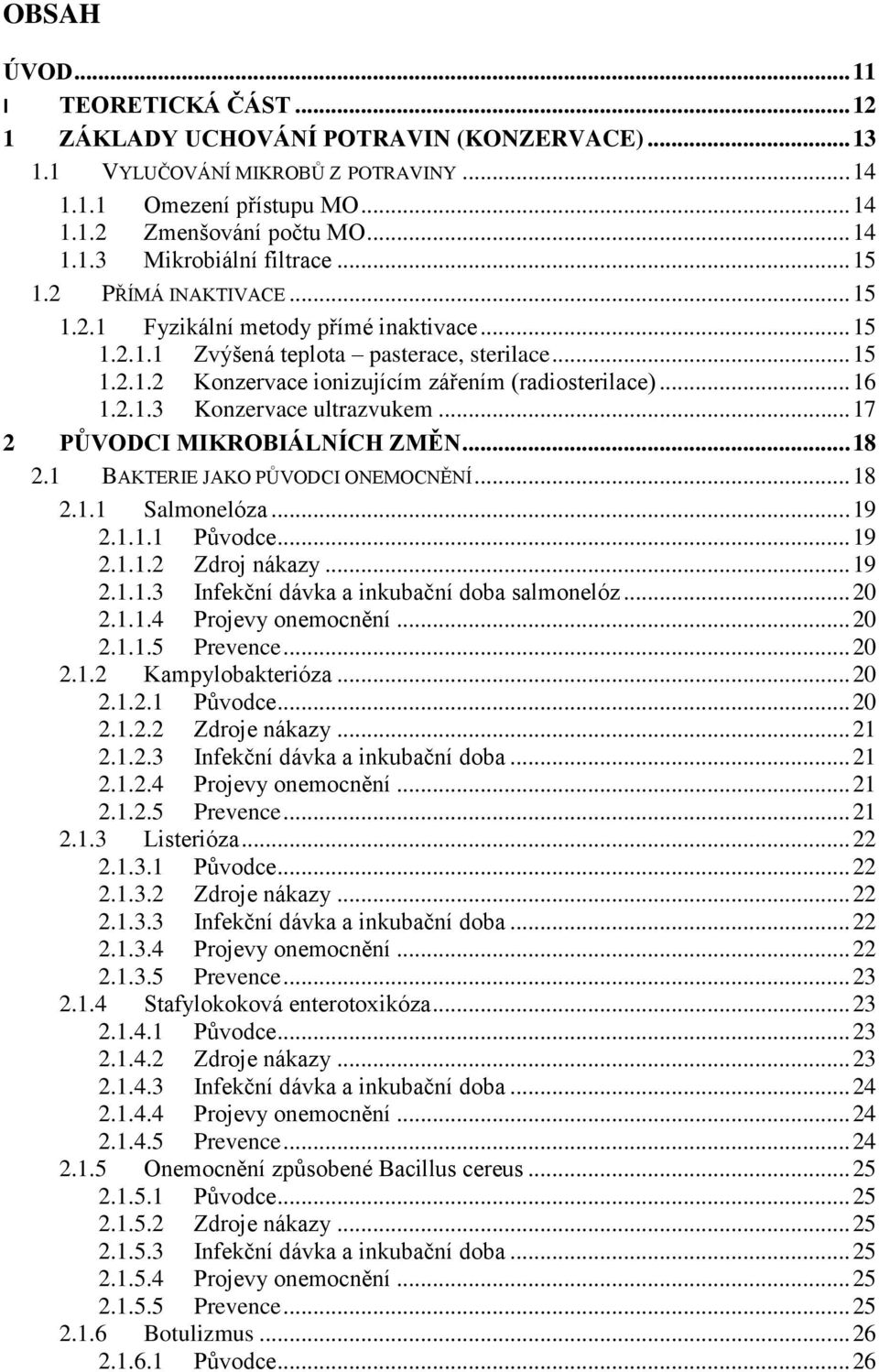 .. 17 2 PŮVODCI MIKROBIÁLNÍCH ZMĚN... 18 2.1 BAKTERIE JAKO PŮVODCI ONEMOCNĚNÍ... 18 2.1.1 Salmonelóza... 19 2.1.1.1 Původce... 19 2.1.1.2 Zdroj nákazy... 19 2.1.1.3 Infekční dávka a inkubační doba salmonelóz.