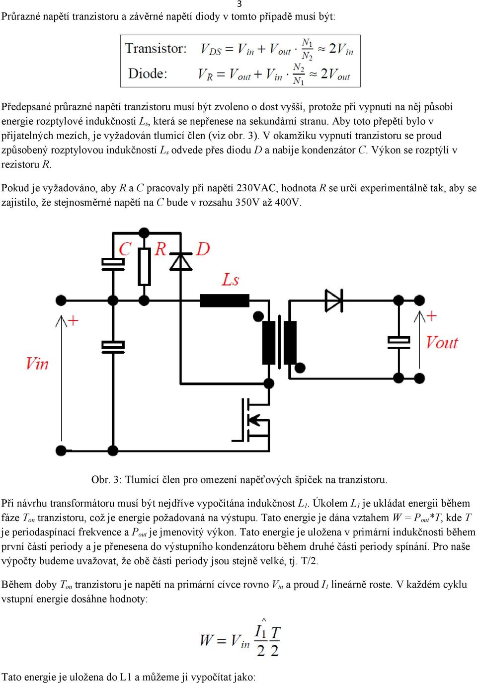 V okamžiku vypnutí tranzistoru se proud způsobený rozptylovou indukčností L s odvede přes diodu D a nabije kondenzátor C. Výkon se rozptýlí v rezistoru R.