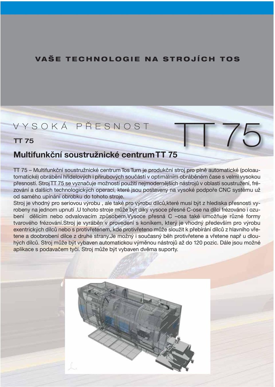 Stroj TT 75 se vyznačuje možností použití nejmodernějších nástrojů v oblasti soustružení, frézování a dalších technologických operací, které jsou postaveny na vysoké podpoře CNC systému už od samého