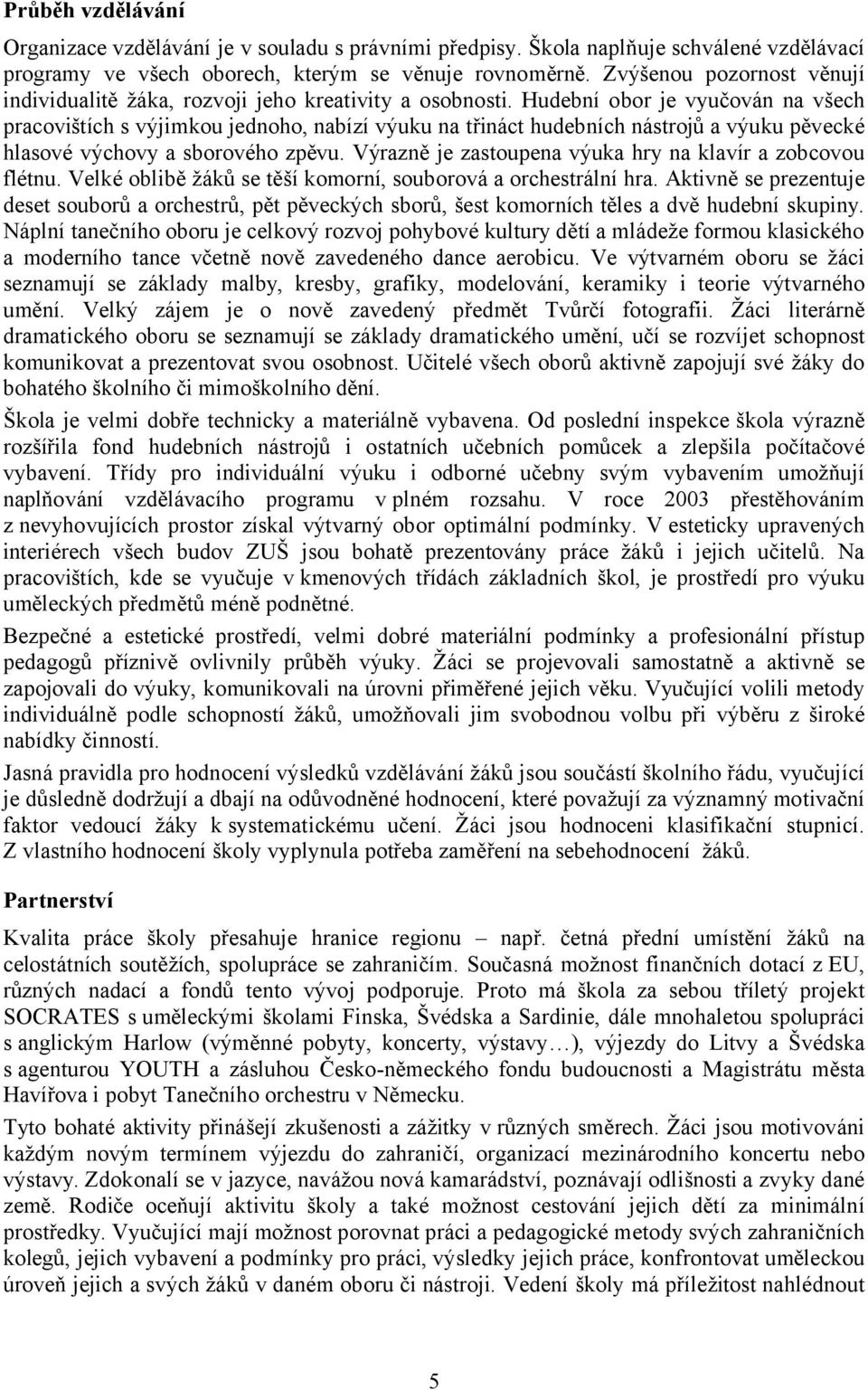 Hudební obor je vyučován na všech pracovištích s výjimkou jednoho, nabízí výuku na třináct hudebních nástrojů a výuku pěvecké hlasové výchovy a sborového zpěvu.